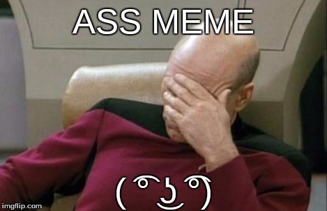Captain Picard Facepalm Meme | ASS MEME ( ͡° ͜ʖ ͡°) | image tagged in memes,captain picard facepalm | made w/ Imgflip meme maker
