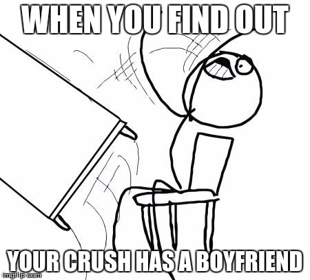 Table Flip Guy | WHEN YOU FIND OUT YOUR CRUSH HAS A BOYFRIEND | image tagged in memes,table flip guy | made w/ Imgflip meme maker