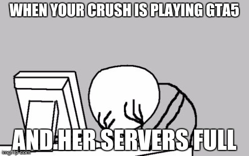 Computer Guy Facepalm | WHEN YOUR CRUSH IS PLAYING GTA5 AND HER SERVERS FULL | image tagged in memes,computer guy facepalm | made w/ Imgflip meme maker