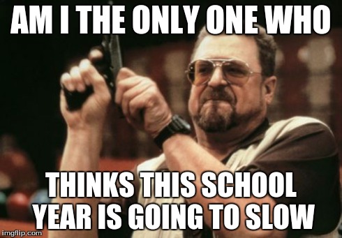 Am I The Only One Around Here | AM I THE ONLY ONE WHO THINKS THIS SCHOOL YEAR IS GOING TO SLOW | image tagged in memes,am i the only one around here | made w/ Imgflip meme maker