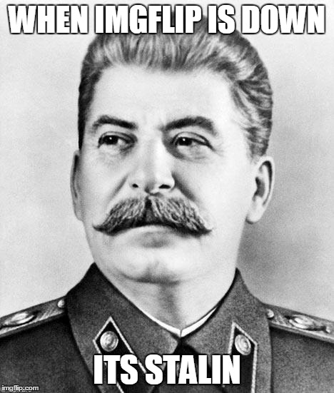 Get it? | WHEN IMGFLIP IS DOWN ITS STALIN | image tagged in memes,imgflip,stalin,pun | made w/ Imgflip meme maker