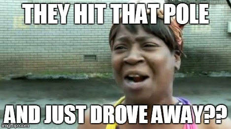 Ain't Nobody Got Time For That Meme | THEY HIT THAT POLE AND JUST DROVE AWAY?? | image tagged in memes,aint nobody got time for that | made w/ Imgflip meme maker