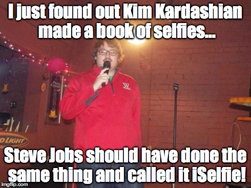 Stand up | I just found out Kim Kardashian made a book of selfies... Steve Jobs should have done the same thing and called it iSelfie! | image tagged in stand up | made w/ Imgflip meme maker