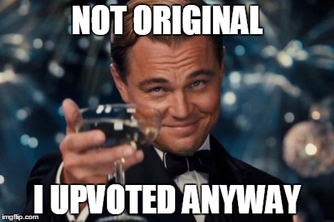 Leonardo Dicaprio Cheers Meme | NOT ORIGINAL I UPVOTED ANYWAY | image tagged in memes,leonardo dicaprio cheers | made w/ Imgflip meme maker