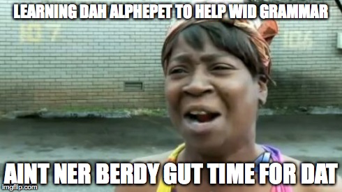 Ain't Nobody Got Time For That | LEARNING DAH ALPHEPET TO HELP WID GRAMMAR AINT NER BERDY GUT TIME FOR DAT | image tagged in memes,aint nobody got time for that | made w/ Imgflip meme maker
