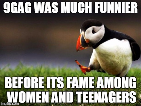 Unpopular Opinion Puffin | 9GAG WAS MUCH FUNNIER BEFORE ITS FAME AMONG WOMEN AND TEENAGERS | image tagged in memes,unpopular opinion puffin | made w/ Imgflip meme maker