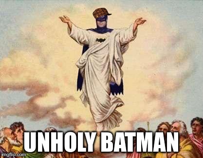 Holy Batman | UNHOLY BATMAN | image tagged in holy batman,scumbag | made w/ Imgflip meme maker