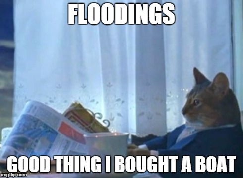 Knew he would need it. | FLOODINGS GOOD THING I BOUGHT A BOAT | image tagged in memes,i should buy a boat cat | made w/ Imgflip meme maker