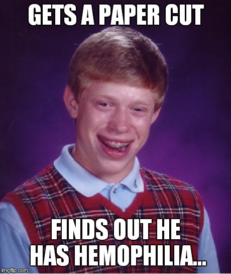 Bad Luck Brian | GETS A PAPER CUT FINDS OUT HE HAS HEMOPHILIA... | image tagged in memes,bad luck brian | made w/ Imgflip meme maker