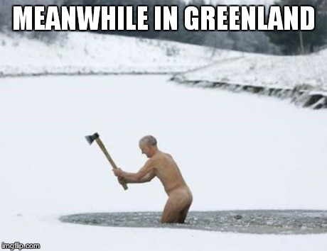 AxeFishing | MEANWHILE IN GREENLAND | image tagged in axefishing | made w/ Imgflip meme maker