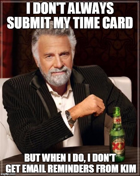 The Most Interesting Man In The World | I DON'T ALWAYS SUBMIT MY TIME CARD BUT WHEN I DO, I DON'T GET EMAIL REMINDERS FROM KIM | image tagged in memes,the most interesting man in the world | made w/ Imgflip meme maker