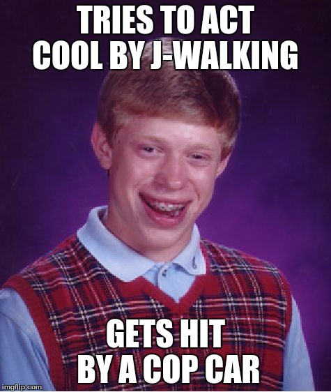 Bad Luck Brian | TRIES TO ACT COOL BY J-WALKING GETS HIT BY A COP CAR | image tagged in memes,bad luck brian | made w/ Imgflip meme maker