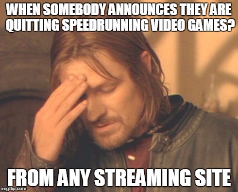 Frustrated Boromir Meme | WHEN SOMEBODY ANNOUNCES THEY ARE QUITTING SPEEDRUNNING VIDEO GAMES? FROM ANY STREAMING SITE | image tagged in memes,frustrated boromir | made w/ Imgflip meme maker