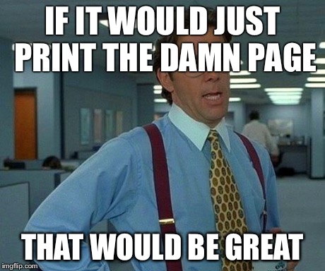 That Would Be Great Meme | IF IT WOULD JUST PRINT THE DAMN PAGE THAT WOULD BE GREAT | image tagged in memes,that would be great | made w/ Imgflip meme maker