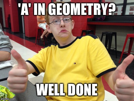 Well done | 'A' IN GEOMETRY? WELL DONE | image tagged in andrew | made w/ Imgflip meme maker