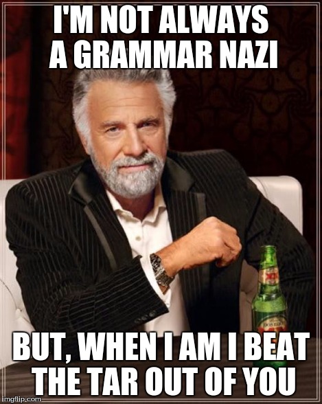 im a grammer notzi. (LOL)
 | I'M NOT ALWAYS A GRAMMAR NAZI BUT, WHEN I AM I BEAT THE TAR OUT OF YOU | image tagged in memes,the most interesting man in the world | made w/ Imgflip meme maker