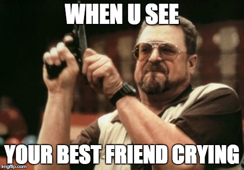 Am I The Only One Around Here Meme | WHEN U SEE YOUR BEST FRIEND CRYING | image tagged in memes,am i the only one around here | made w/ Imgflip meme maker