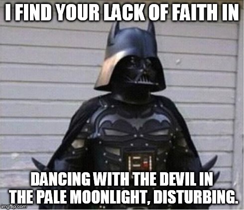 I FIND YOUR LACK OF FAITH IN DANCING WITH THE DEVIL IN THE PALE MOONLIGHT, DISTURBING. | image tagged in darth batman | made w/ Imgflip meme maker