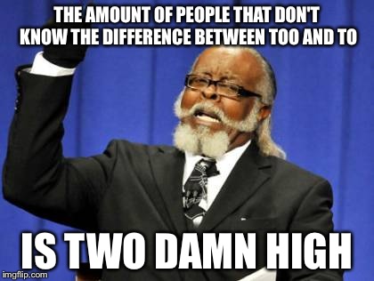 Too Damn High Meme | THE AMOUNT OF PEOPLE THAT DON'T KNOW THE DIFFERENCE BETWEEN TOO AND TO IS TWO DAMN HIGH | image tagged in memes,too damn high | made w/ Imgflip meme maker