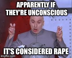 Dr Evil Laser Meme | APPARENTLY IF THEY'RE UNCONSCIOUS IT'S CONSIDERED **PE | image tagged in memes,dr evil laser | made w/ Imgflip meme maker