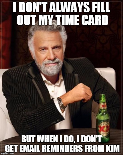 The Most Interesting Man In The World | I DON'T ALWAYS FILL OUT MY TIME CARD BUT WHEN I DO, I DON'T GET EMAIL REMINDERS FROM KIM | image tagged in memes,the most interesting man in the world | made w/ Imgflip meme maker