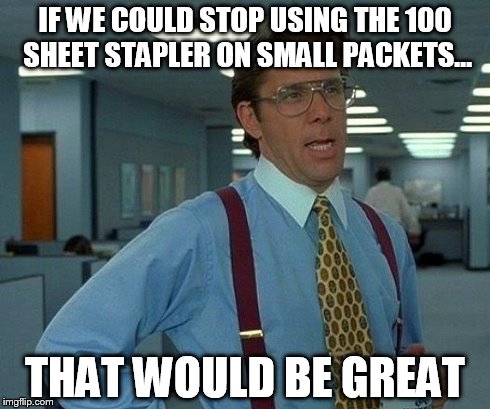 That Would Be Great | IF WE COULD STOP USING THE 100 SHEET STAPLER ON SMALL PACKETS... THAT WOULD BE GREAT | image tagged in memes,that would be great | made w/ Imgflip meme maker