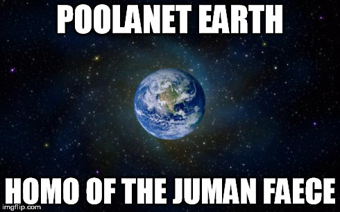 Planet Earth Home of the Human Race | POOLANET EARTH HOMO OF THE JUMAN FAECE | image tagged in planet earth from space,juman,faece | made w/ Imgflip meme maker