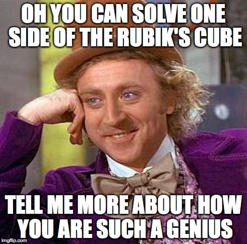 Creepy Condescending Wonka Meme | OH YOU CAN SOLVE ONE SIDE OF THE RUBIK'S CUBE TELL ME MORE ABOUT H0W YOU ARE SUCH A GENIUS | image tagged in memes,creepy condescending wonka | made w/ Imgflip meme maker