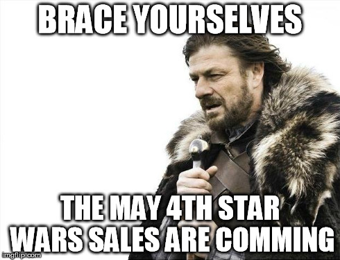 Brace Yourselves X is Coming | BRACE YOURSELVES THE MAY 4TH STAR WARS SALES ARE COMMING | image tagged in memes,brace yourselves x is coming | made w/ Imgflip meme maker