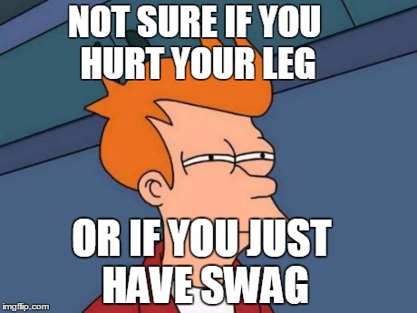 Futurama Fry | NOT SURE IF YOU 
HURT YOUR LEG OR IF YOU JUST HAVE SWAG | image tagged in memes,futurama fry | made w/ Imgflip meme maker
