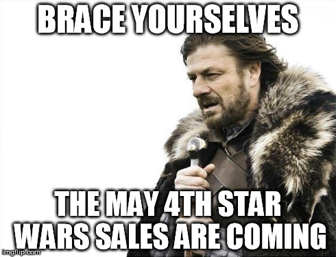 Brace Yourselves X is Coming | BRACE YOURSELVES THE MAY 4TH STAR WARS SALES ARE COMING | image tagged in memes,brace yourselves x is coming | made w/ Imgflip meme maker