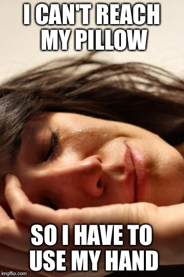First World Problems Meme | I CAN'T REACH MY PILLOW SO I HAVE TO USE MY HAND | image tagged in memes,first world problems | made w/ Imgflip meme maker