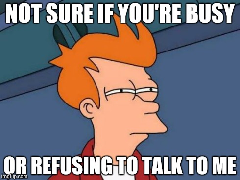 Futurama Fry Meme | NOT SURE IF YOU'RE BUSY OR REFUSING TO TALK TO ME | image tagged in memes,futurama fry | made w/ Imgflip meme maker