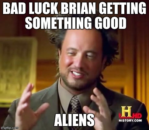 Ancient Aliens Meme | BAD LUCK BRIAN GETTING SOMETHING GOOD ALIENS | image tagged in memes,ancient aliens | made w/ Imgflip meme maker