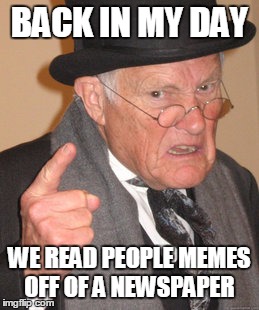 
Back in my Balls
 | BACK IN MY DAY WE READ PEOPLE MEMES OFF OF A NEWSPAPER | image tagged in memes,back in my day | made w/ Imgflip meme maker