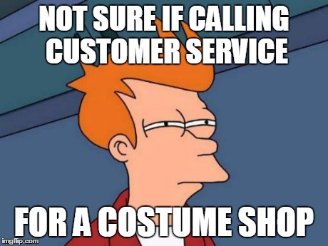 Futurama Fry Meme | NOT SURE IF CALLING CUSTOMER SERVICE FOR A COSTUME SHOP | image tagged in memes,futurama fry | made w/ Imgflip meme maker