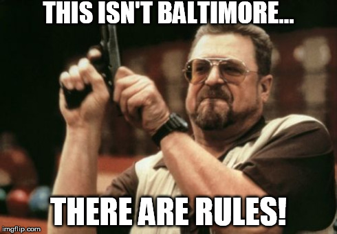 Am I The Only One Around Here Meme | THIS ISN'T BALTIMORE... THERE ARE RULES! | image tagged in memes,am i the only one around here | made w/ Imgflip meme maker