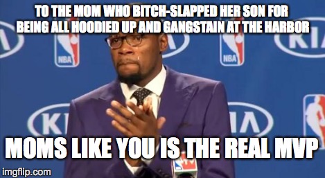 You The Real MVP Meme | TO THE MOM WHO B**CH-SLAPPED HER SON FOR BEING ALL HOODIED UP AND GANGSTAIN AT THE HARBOR MOMS LIKE YOU IS THE REAL MVP | image tagged in memes,you the real mvp | made w/ Imgflip meme maker