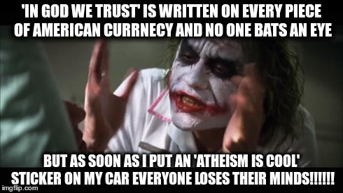 And everybody loses their minds Meme | 'IN GOD WE TRUST' IS WRITTEN ON EVERY PIECE OF AMERICAN CURRNECY AND NO ONE BATS AN EYE BUT AS SOON AS I PUT AN 'ATHEISM IS COOL' STICKER ON | image tagged in memes,and everybody loses their minds | made w/ Imgflip meme maker