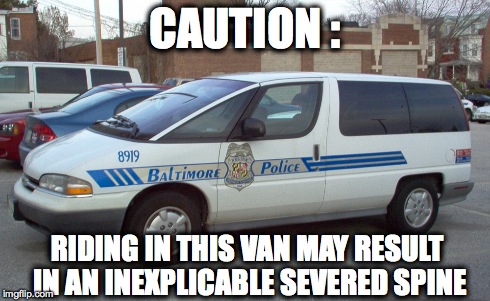 Baltimore Death Van | CAUTION : RIDING IN THIS VAN MAY RESULT IN AN INEXPLICABLE SEVERED SPINE | image tagged in freddiegray,baltimoreriots,policebrutality | made w/ Imgflip meme maker