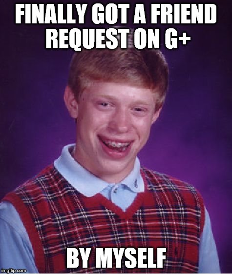 Bad Luck Brian Meme | FINALLY GOT A FRIEND REQUEST ON G+ BY MYSELF | image tagged in memes,bad luck brian | made w/ Imgflip meme maker
