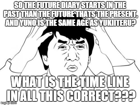 Jackie Chan WTF | SO THE FUTURE DIARY STARTS IN THE PAST THAN THE FUTURE THATS THE PRESENT, AND YUNO IS THE SAME AGE AS YUKIITERU? WHAT IS THE TIME LINE IN AL | image tagged in memes,jackie chan wtf,anime | made w/ Imgflip meme maker