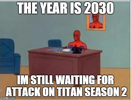 Spiderman Computer Desk | THE YEAR IS 2030 IM STILL WAITING FOR ATTACK ON TITAN SEASON 2 | image tagged in memes,spiderman computer desk,spiderman,anime | made w/ Imgflip meme maker