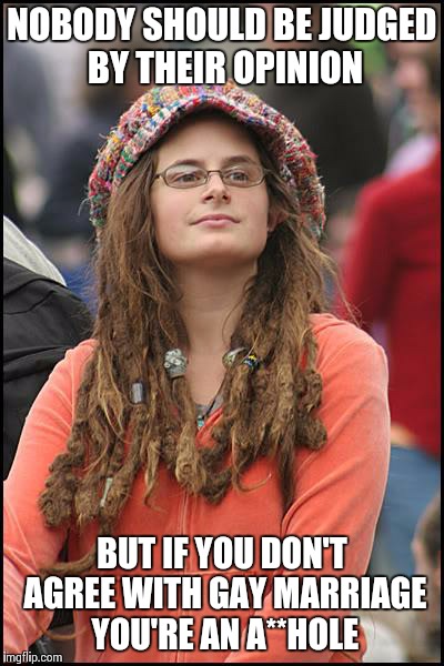 College Liberal | NOBODY SHOULD BE JUDGED BY THEIR OPINION BUT IF YOU DON'T AGREE WITH GAY MARRIAGE YOU'RE AN A**HOLE | image tagged in memes,college liberal | made w/ Imgflip meme maker