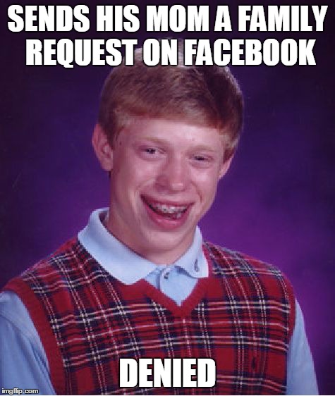 Bad Luck Brian | SENDS HIS MOM A FAMILY REQUEST ON FACEBOOK DENIED | image tagged in memes,bad luck brian | made w/ Imgflip meme maker