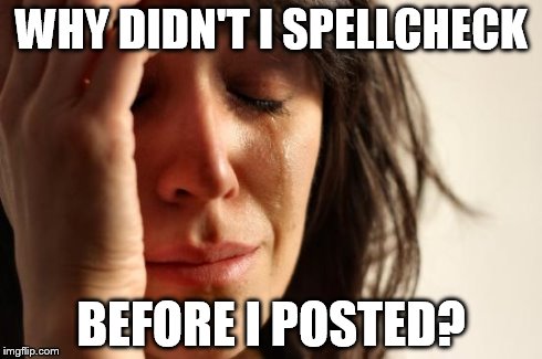 First World Problems Meme | WHY DIDN'T I SPELLCHECK BEFORE I POSTED? | image tagged in memes,first world problems | made w/ Imgflip meme maker