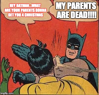 Batman Slapping Robin Meme | HEY BATMAN...WHAT ARE YOUR PARENTS GONNA GET YOU 4 CHRISTMAS MY PARENTS ARE DEAD!!!! | image tagged in memes,batman slapping robin | made w/ Imgflip meme maker