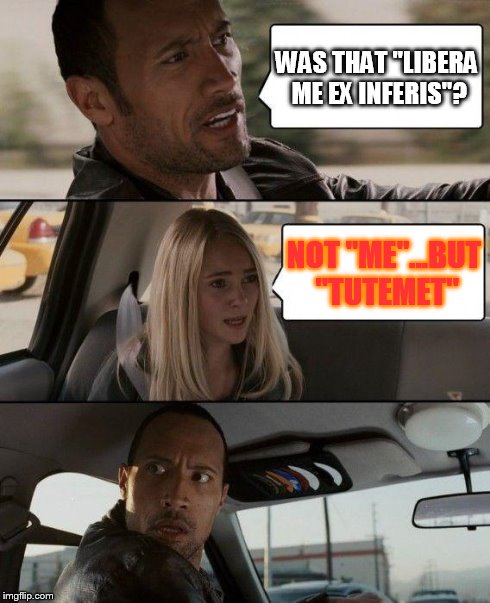 The Rock Driving | WAS THAT "LIBERA ME EX INFERIS"? NOT "ME"...BUT "TUTEMET" | image tagged in memes,the rock driving | made w/ Imgflip meme maker