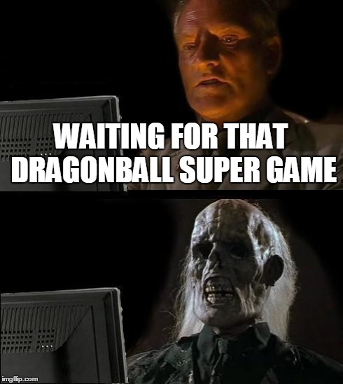 I'll Just Wait Here Meme | WAITING FOR THAT DRAGONBALL SUPER GAME | image tagged in memes,ill just wait here | made w/ Imgflip meme maker