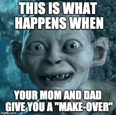 Make-overs | THIS IS WHAT HAPPENS WHEN YOUR MOM AND DAD GIVE YOU A "MAKE-OVER" | image tagged in memes,gollum | made w/ Imgflip meme maker